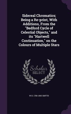 Sidereal Chromatics; Being a Re-Print, with Additions, from the Bedford Cycle of Celestial Objects, and Its Hartwell Continuation, on the Colours of M