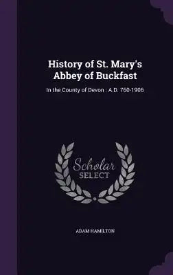 History of St. Mary's Abbey of Buckfast: In the County of Devon: A.D. 760-1906
