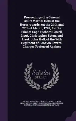 Proceedings of a General Court Martial Held at the Horse-Guards, on the 24th and 27th of March, 1792, for the Trial of Capt. Richard Powell, Lieut. Ch