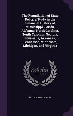 The Repudiation of State Debts; A Study in the Financial History of Mississippi, Forida, Alabama, North Carolina, South Carolina, Georgia, Louisiana,