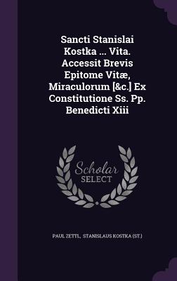 Sancti Stanislai Kostka ... Vita. Accessit Brevis Epitome Vitae, Miraculorum [&C.] Ex Constitutione SS. Pp. Benedicti XIII