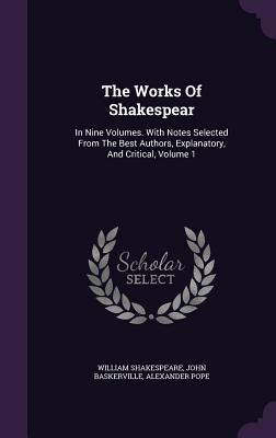 The Works of Shakespear: In Nine Volumes. with Notes Selected from the Best Authors, Explanatory, and Critical, Volume 1