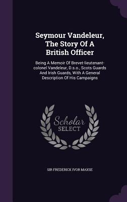 Seymour Vandeleur, The Story Of A British Officer: Being A Memoir Of Brevet-lieutenant-colonel Vandeleur, D.s.o., Scots Guards And Irish Guards, With