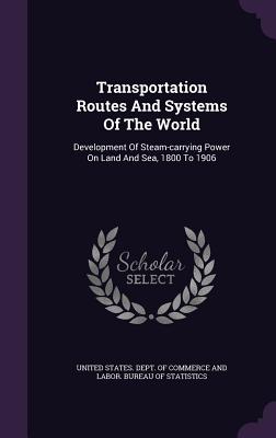 Transportation Routes and Systems of the World: Development of Steam-Carrying Power on Land and Sea, 1800 to 1906