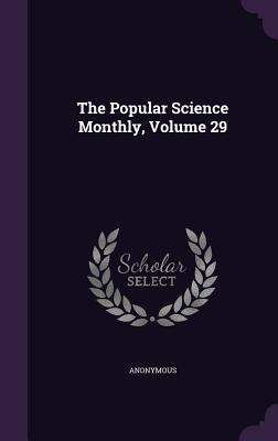 The Popular Science Monthly, Volume 29