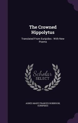 The Crowned Hippolytus: Translated From Euripides: With New Poems