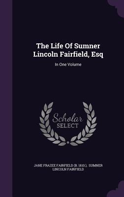 The Life of Sumner Lincoln Fairfield, Esq: In One Volume