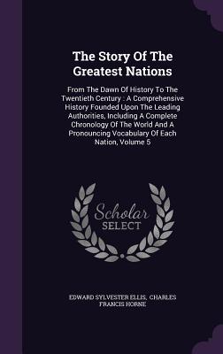 The Story of the Greatest Nations: From the Dawn of History to the Twentieth Century: A Comprehensive History Founded Upon the Leading Authorities, In