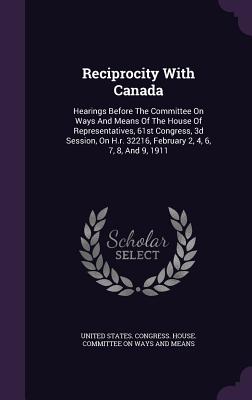 Reciprocity with Canada: Hearings Before the Committee on Ways and Means of the House of Representatives, 61st Congress, 3D Session, on H.R. 32