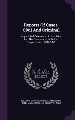 Reports of Cases, Civil and Criminal: Argued and Determined at Nisi Prius and the Commission, in Dublin, Respectively ... 1840-1842