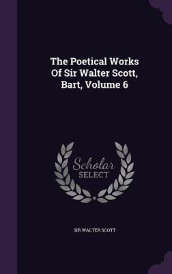 The Poetical Works of Sir Walter Scott, Bart, Volume 6