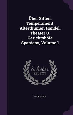 Uber Sitten, Temperament, Alterthumer, Handel, Theater U. Gerichtshofe Spaniens, Volume 1