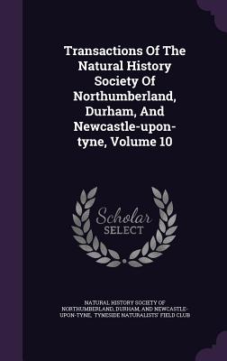 Transactions of the Natural History Society of Northumberland, Durham, and Newcastle-Upon-Tyne, Volume 10