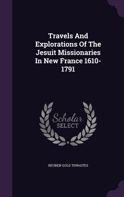 Travels and Explorations of the Jesuit Missionaries in New France 1610-1791
