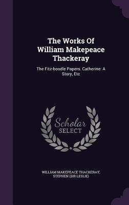 The Works of William Makepeace Thackeray: The Fitz-Boodle Papers. Catherine: A Story, Etc