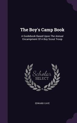 The Boy's Camp Book: A Guidebook Based Upon The Annual Encampment Of A Boy Scout Troop