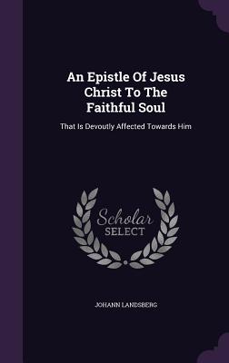 An Epistle Of Jesus Christ To The Faithful Soul: That Is Devoutly Affected Towards Him