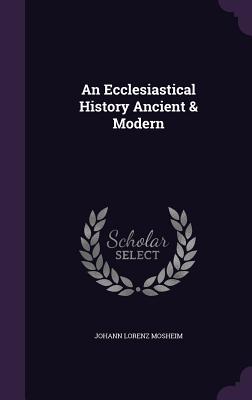 An Ecclesiastical History Ancient & Modern
