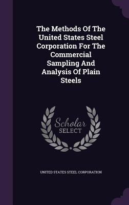The Methods Of The United States Steel Corporation For The Commercial Sampling And Analysis Of Plain Steels