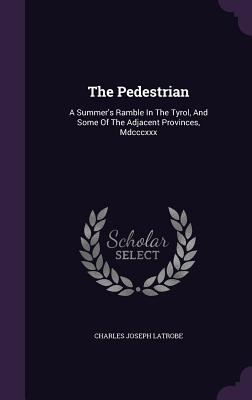 The Pedestrian: A Summer's Ramble In The Tyrol, And Some Of The Adjacent Provinces, Mdcccxxx