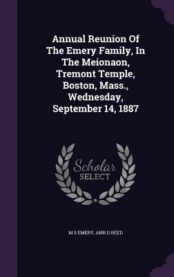 Annual Reunion Of The Emery Family, In The Meionaon, Tremont Temple, Boston, Mass., Wednesday, September 14, 1887