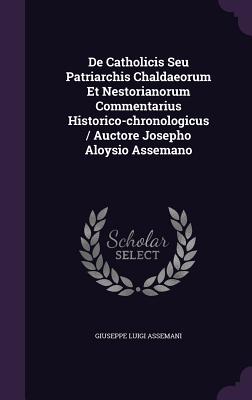 De Catholicis Seu Patriarchis Chaldaeorum Et Nestorianorum Commentarius Historico-chronologicus / Auctore Josepho Aloysio Assemano