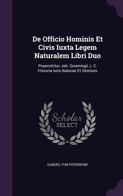 De Officio Hominis Et Civis Iuxta Legem Naturalem Libri Duo: Praemittitur Joh. Groeningii J. C. Historia Iuris Naturae Et Gentium