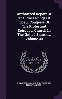 Authorized Report Of The Proceedings Of The ... Congress Of The Protestant Episcopal Church In The United States ..., Volume 30