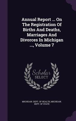 Annual Report ... on the Registration of Births and Deaths, Marriages and Divorces in Michigan ..., Volume 7