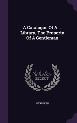 A Catalogue Of A ... Library, The Property Of A Gentleman