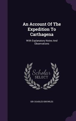 An Account Of The Expedition To Carthagena: With Explanatory Notes And Observations