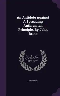 An Antidote Against A Spreading Antinomian Principle. By John Brine