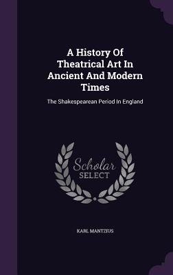 A History Of Theatrical Art In Ancient And Modern Times: The Shakespearean Period In England