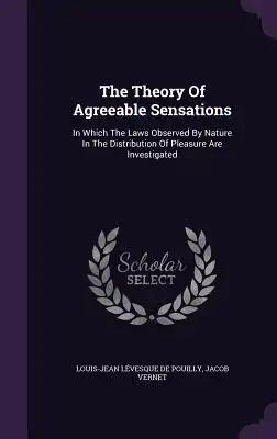 The Theory Of Agreeable Sensations: In Which The Laws Observed By Nature In The Distribution Of Pleasure Are Investigated