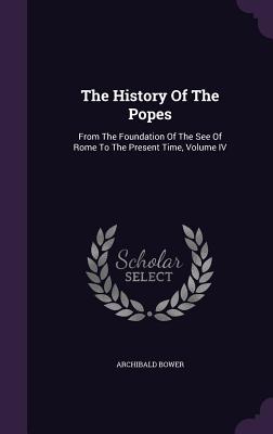 The History Of The Popes: From The Foundation Of The See Of Rome To The Present Time, Volume IV