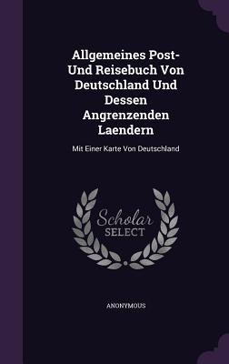 Allgemeines Post- Und Reisebuch Von Deutschland Und Dessen Angrenzenden Laendern: Mit Einer Karte Von Deutschland