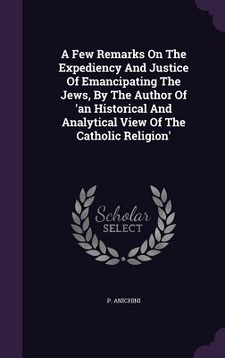 A Few Remarks On The Expediency And Justice Of Emancipating The Jews, By The Author Of 'an Historical And Analytical View Of The Catholic Religion'