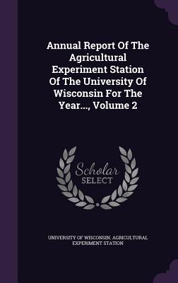Annual Report of the Agricultural Experiment Station of the University of Wisconsin for the Year..., Volume 2