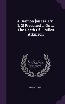 A Sermon [on Isa. Lvi, 1, 2] Preached ... On ... The Death Of ... Miles Atkinson