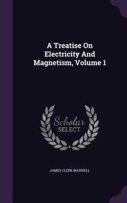 A Treatise On Electricity And Magnetism, Volume 1