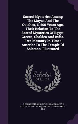 Sacred Mysteries Among the Mayas and the Quiches, 11,500 Years Ago. Their Relation to the Sacred Mysteries of Egypt, Greece, Chaldea and India. Free M