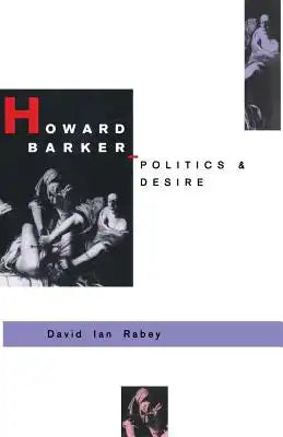 Howard Barker: Politics and Desire: An Expository Study of His Drama and Poetry, 1969-87