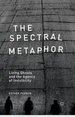 The Spectral Metaphor: Living Ghosts and the Agency of Invisibility