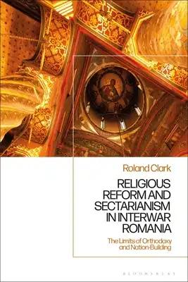 Sectarianism and Renewal in 1920s Romania: The Limits of Orthodoxy and Nation-Building