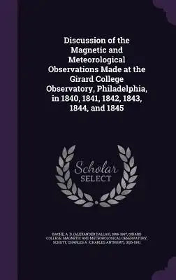 Discussion of the Magnetic and Meteorological Observations Made at the Girard College Observatory, Philadelphia, in 1840, 1841, 1842, 1843, 1844, and