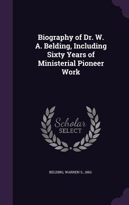 Biography of Dr. W. A. Belding, Including Sixty Years of Ministerial Pioneer Work