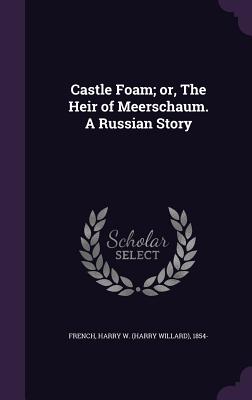 Castle Foam; Or, the Heir of Meerschaum. a Russian Story