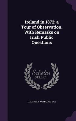 Ireland in 1872; A Tour of Observation. with Remarks on Irish Public Questions