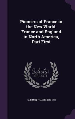 Pioneers of France in the New World. France and England in North America, Part First