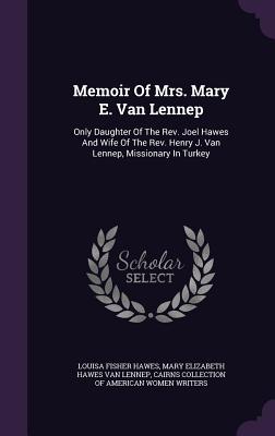 Memoir of Mrs. Mary E. Van Lennep: Only Daughter of the Rev. Joel Hawes and Wife of the Rev. Henry J. Van Lennep, Missionary in Turkey